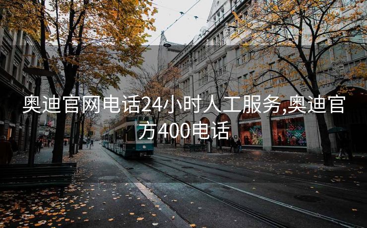 奥迪官网电话24小时人工服务,奥迪官方400电话