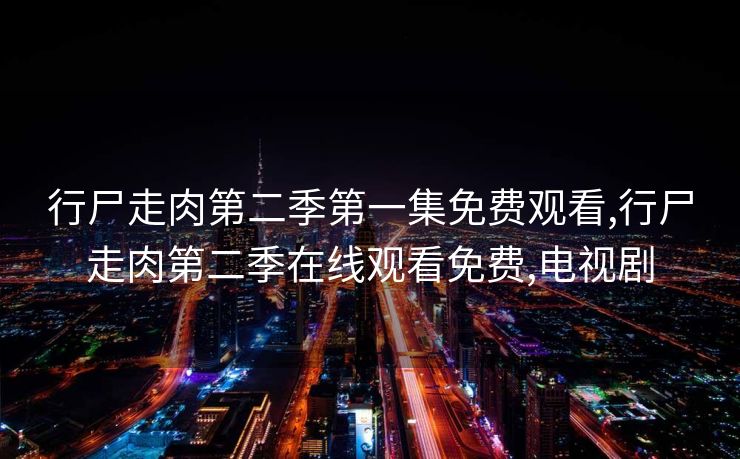 行尸走肉第二季第一集免费观看,行尸走肉第二季在线观看免费,电视剧