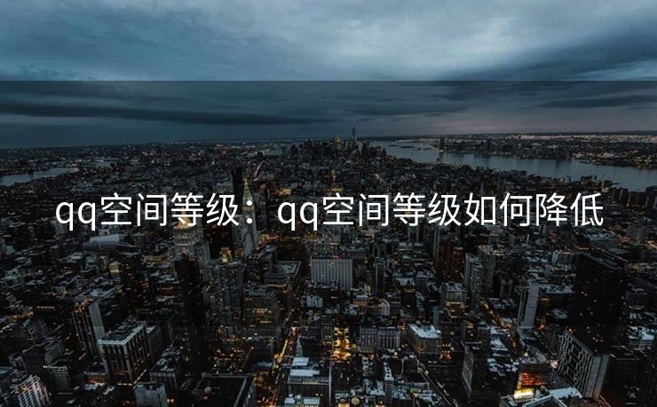 qq空间等级:qq空间等级如何降低