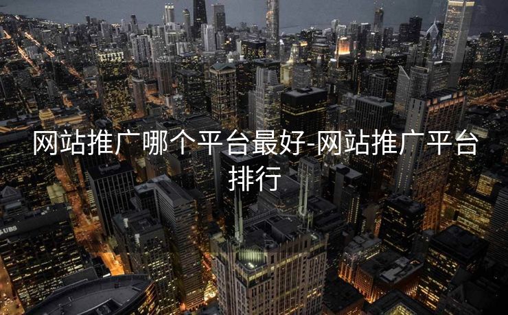 网站推广哪个平台最好-网站推广平台排行