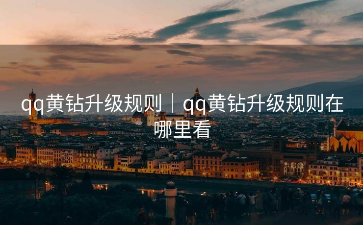 qq黄钻升级规则｜qq黄钻升级规则在哪里看