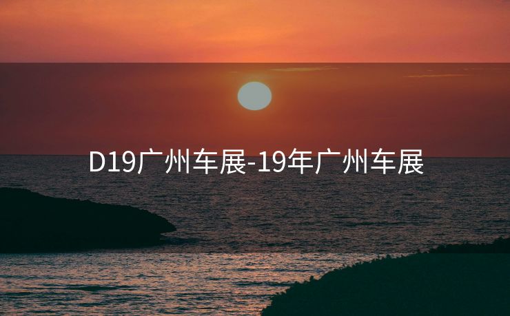 D19广州车展-19年广州车展