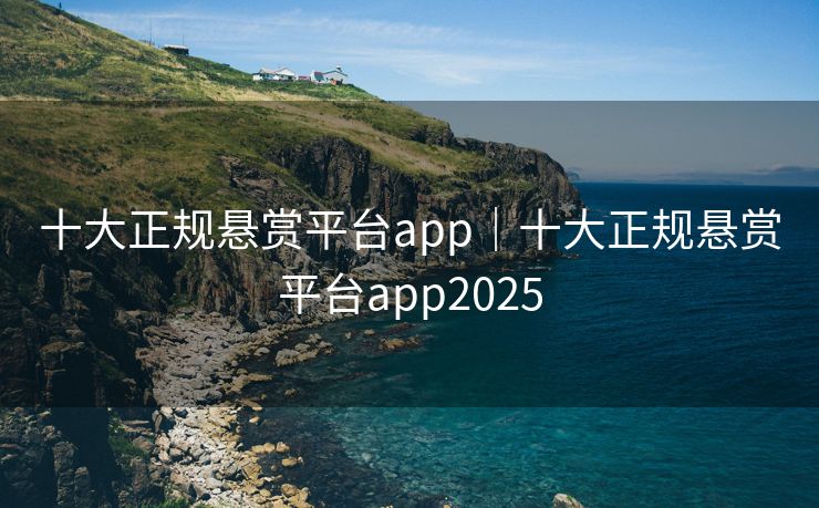 十大正规悬赏平台app｜十大正规悬赏平台app2025