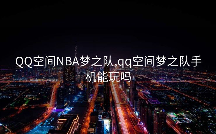 QQ空间NBA梦之队,qq空间梦之队手机能玩吗