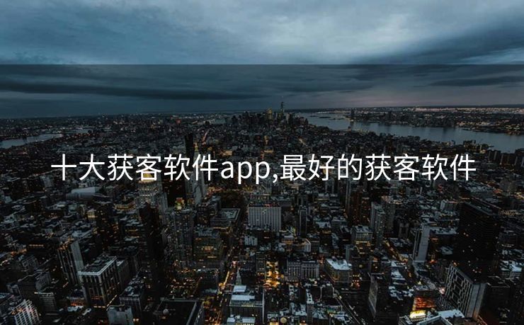 十大获客软件app,最好的获客软件