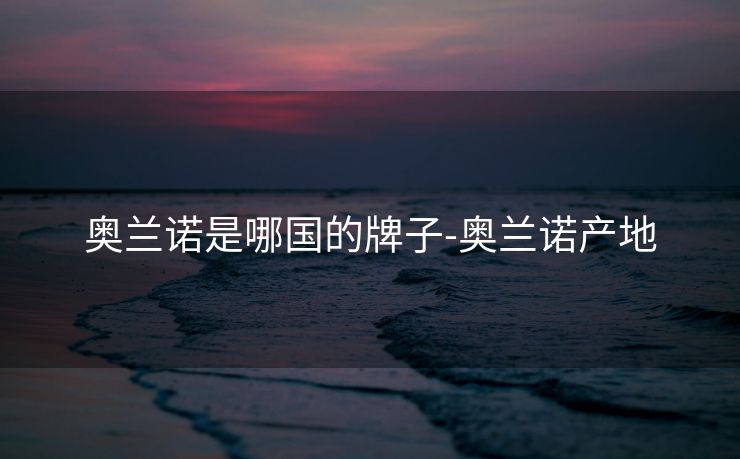 奥兰诺是哪国的牌子-奥兰诺产地