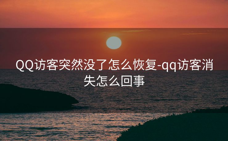 QQ访客突然没了怎么恢复-qq访客消失怎么回事