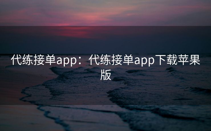 代练接单app:代练接单app下载苹果版