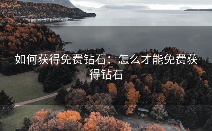 如何获得免费钻石：怎么才能免费获得钻石