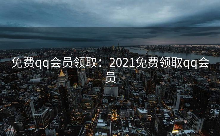 免费qq会员领取：2021免费领取qq会员