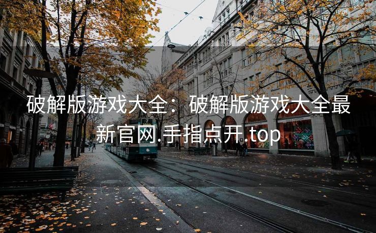 破解版游戏大全：破解版游戏大全最新官网.手指点开.top