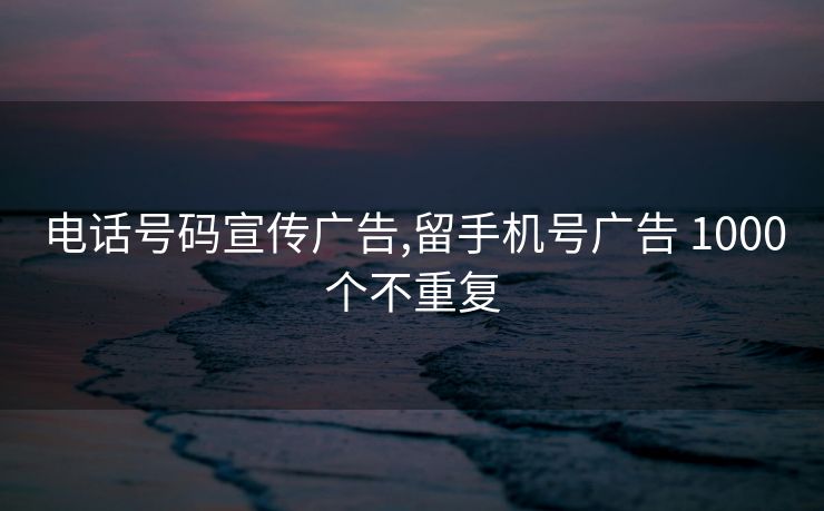 电话号码宣传广告,留手机号广告 1000个不重复
