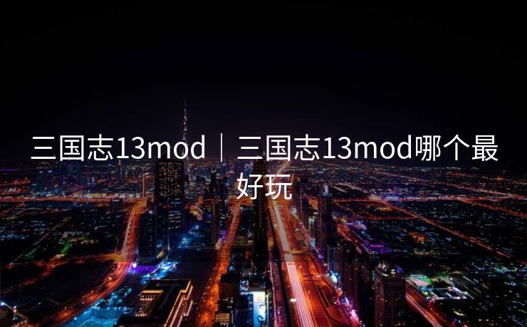 三国志13mod｜三国志13mod哪个最好玩