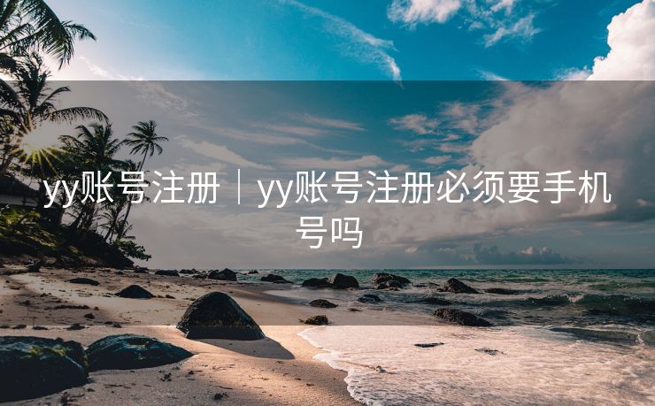 yy账号注册｜yy账号注册必须要手机号吗