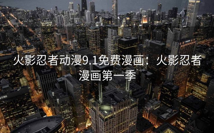 火影忍者动漫9.1免费漫画：火影忍者漫画第一季