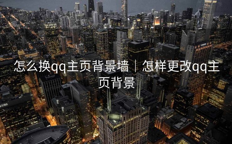 怎么换qq主页背景墙|怎样更改qq主页背景