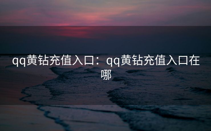 qq黄钻充值入口：qq黄钻充值入口在哪