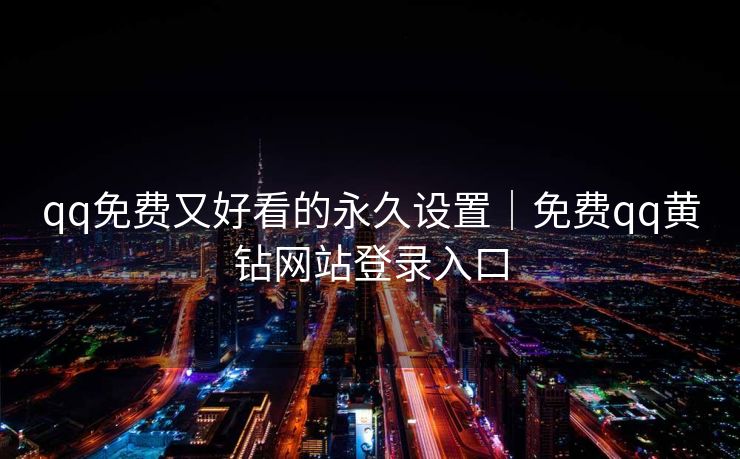 qq免费又好看的永久设置｜免费qq黄钻网站登录入口