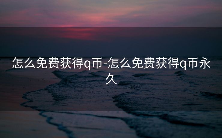 怎么免费获得q币-怎么免费获得q币永久