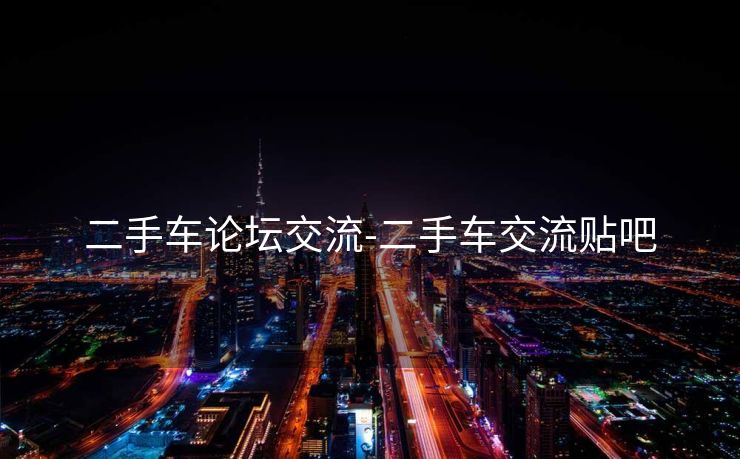 二手车论坛交流-二手车交流贴吧
