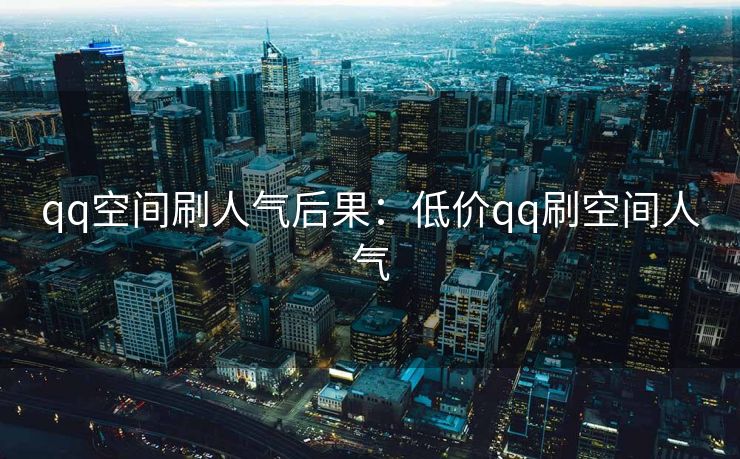 qq空间刷人气后果：低价qq刷空间人气