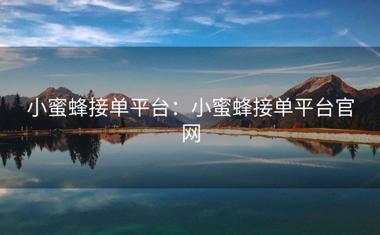 小蜜蜂接单平台：小蜜蜂接单平台官网