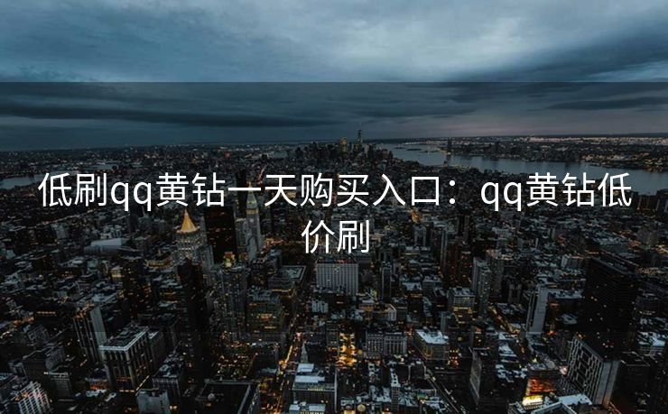 低刷qq黄钻一天购买入口：qq黄钻低价刷