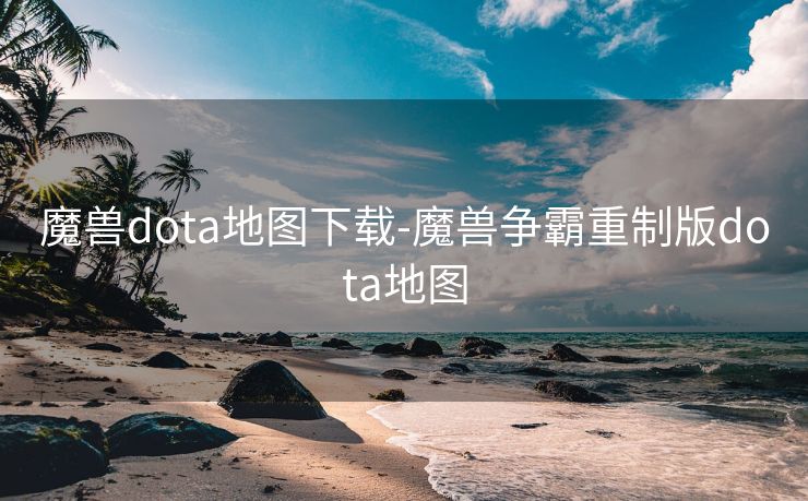 魔兽dota地图下载-魔兽争霸重制版dota地图