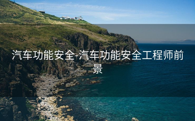 汽车功能安全-汽车功能安全工程师前景