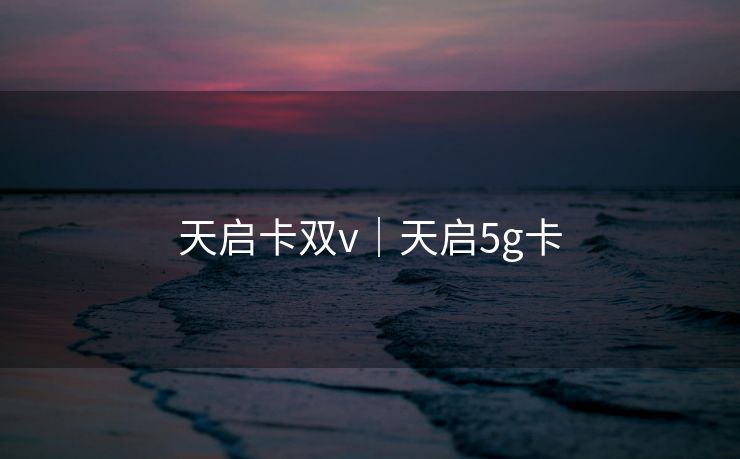 天启卡双v｜天启5g卡
