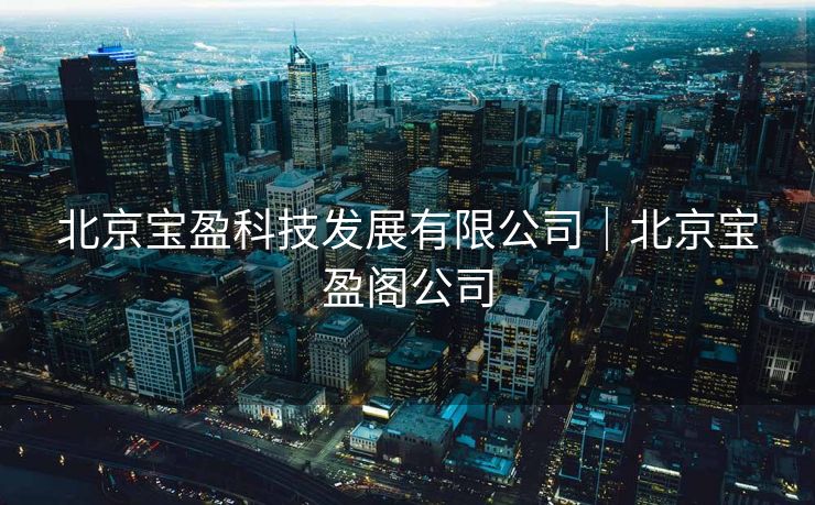 北京宝盈科技发展有限公司｜北京宝盈阁公司