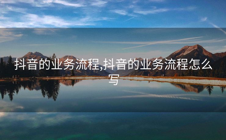 抖音的业务流程,抖音的业务流程怎么写