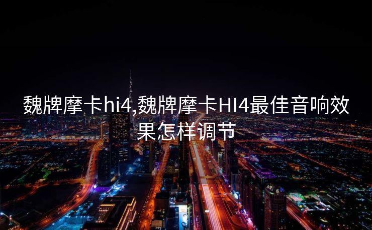 魏牌摩卡hi4,魏牌摩卡HI4最佳音响效果怎样调节