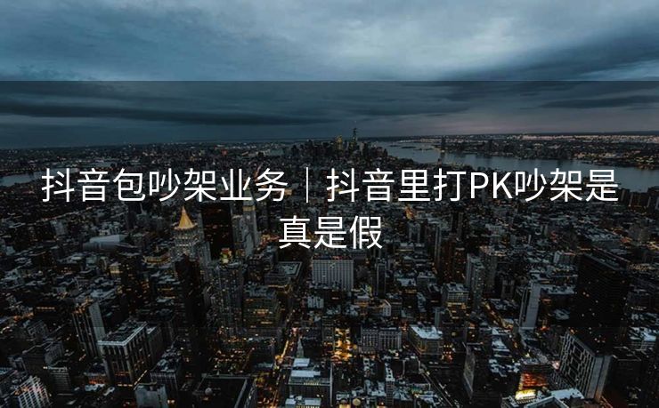 抖音包吵架业务｜抖音里打PK吵架是真是假