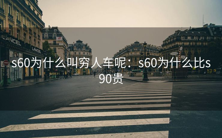 s60为什么叫穷人车呢：s60为什么比s90贵