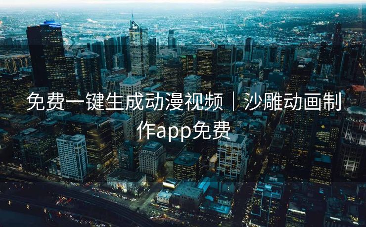 免费一键生成动漫视频｜沙雕动画制作app免费