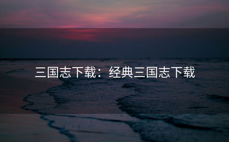 三国志下载：经典三国志下载