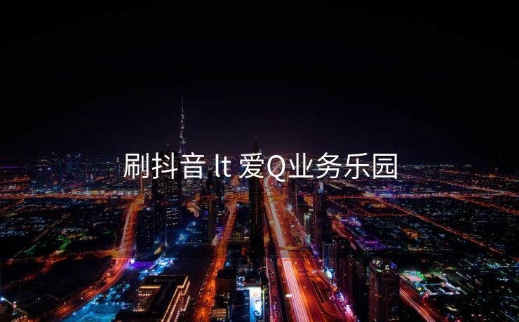 刷抖音 lt 爱Q业务乐园