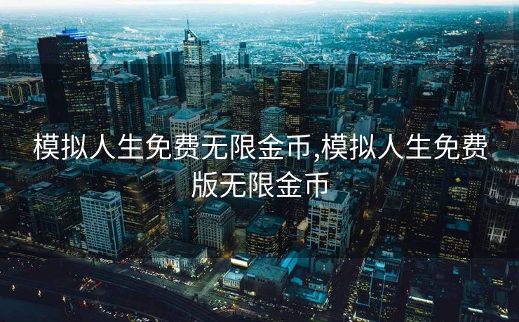 模拟人生免费无限金币,模拟人生免费版无限金币