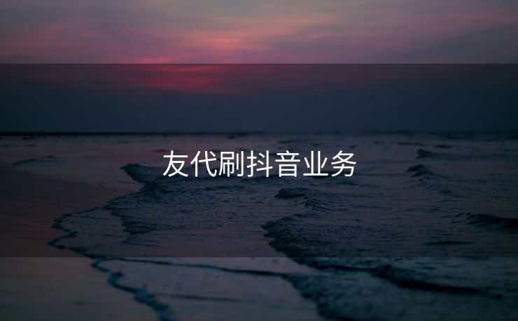 友代刷抖音业务