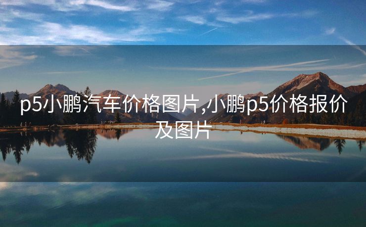 p5小鹏汽车价格图片,小鹏p5价格报价及图片