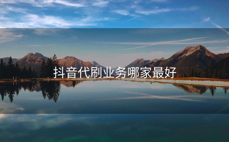 抖音代刷业务哪家最好