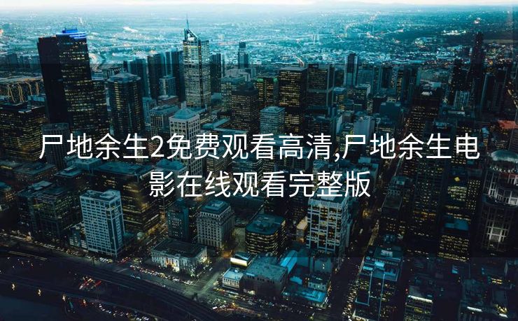 尸地余生2免费观看高清,尸地余生电影在线观看完整版