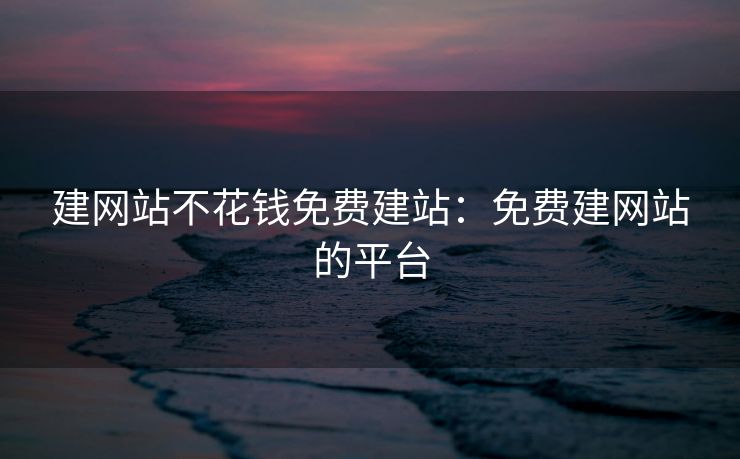 建网站不花钱免费建站：免费建网站的平台