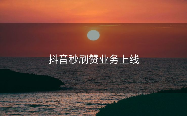 抖音秒刷赞业务上线