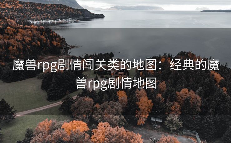 魔兽rpg剧情闯关类的地图：经典的魔兽rpg剧情地图