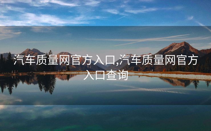 汽车质量网官方入口,汽车质量网官方入口查询