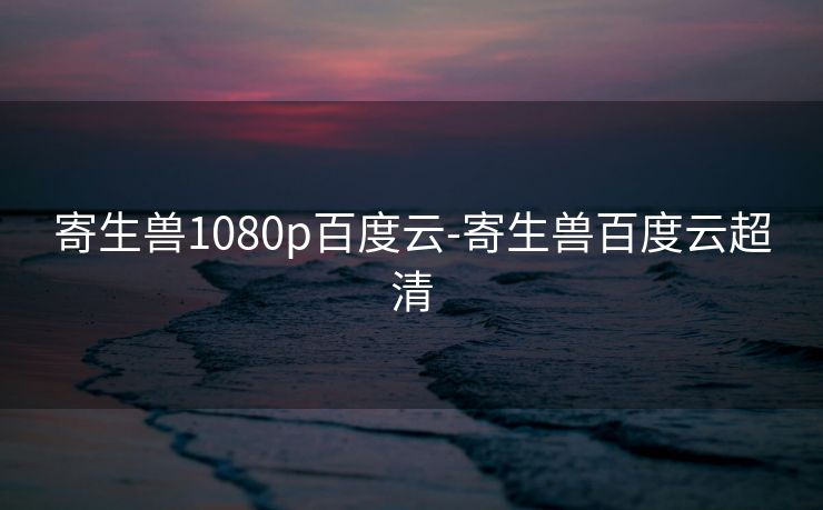 寄生兽1080p百度云-寄生兽百度云超清