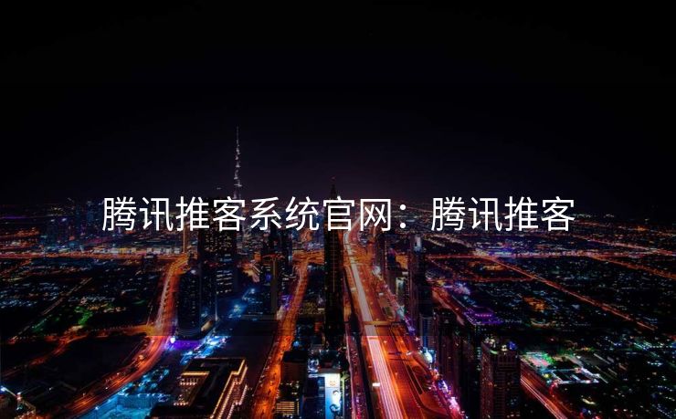 腾讯推客系统官网：腾讯推客