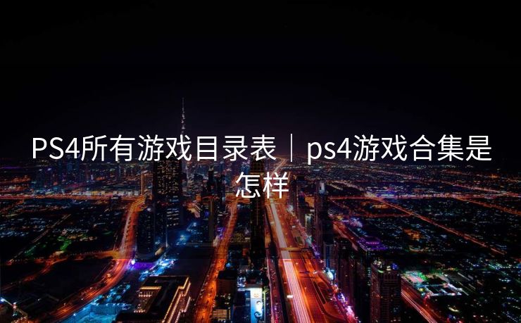 PS4所有游戏目录表｜ps4游戏合集是怎样